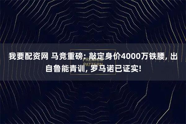 我要配资网 马竞重磅: 敲定身价4000万铁腰, 出自鲁能青训, 罗马诺已证实!