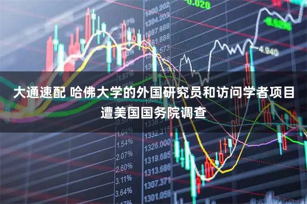 大通速配 哈佛大学的外国研究员和访问学者项目遭美国国务院调查