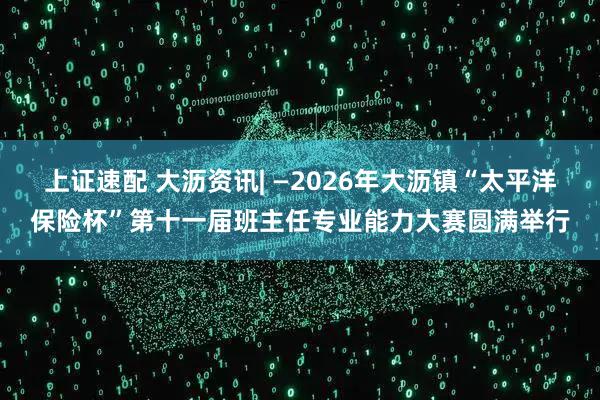 上证速配 大沥资讯| —2026年大沥镇“太平洋保险杯”第十一届班主任专业能力大赛圆满举行