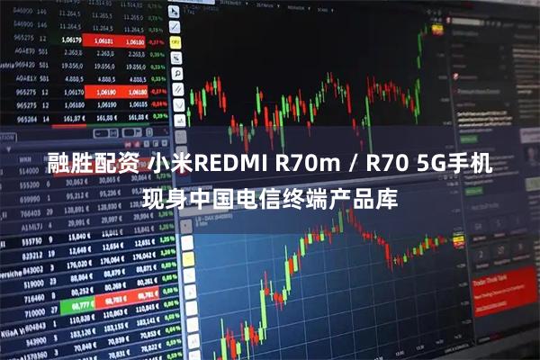 融胜配资 小米REDMI R70m / R70 5G手机现身中国电信终端产品库
