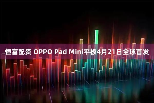 恒富配资 OPPO Pad Mini平板4月21日全球首发